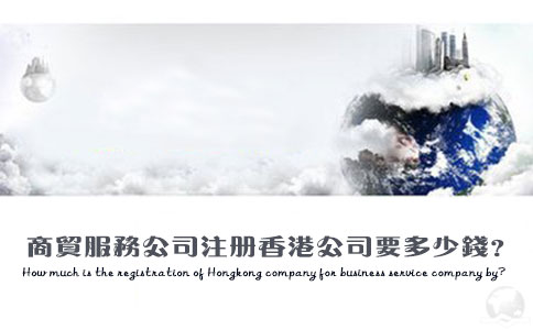 商貿(mào)服務(wù)公司注冊(cè)香港公司要多少錢(qián)