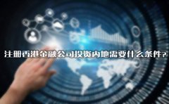 注冊(cè)香港金融公司投資內(nèi)地需要什么條件？